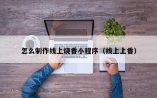 平邑怎么制作线上烧香小程序（线上上香）