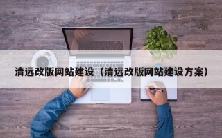平邑清远改版网站建设（清远改版网站建设方案）