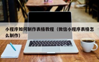 平邑小程序如何制作表格教程（微信小程序表格怎么制作）