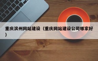 平邑重庆滨州网站建设（重庆网站建设公司哪家好）