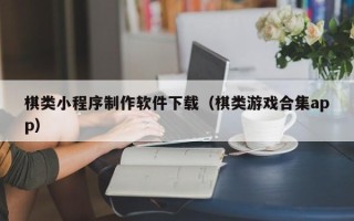 平邑棋类小程序制作软件下载（棋类游戏合集app）