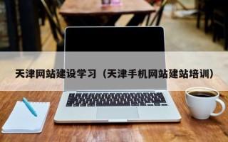 平邑天津网站建设学习（天津手机网站建站培训）