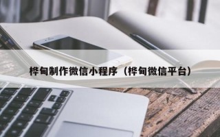 平邑桦甸制作微信小程序（桦甸微信平台）