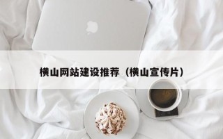 平邑横山网站建设推荐（横山宣传片）
