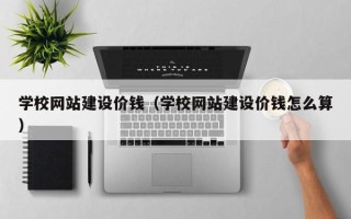 平邑学校网站建设价钱（学校网站建设价钱怎么算）