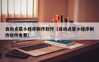 平邑自动点菜小程序制作软件（自动点菜小程序制作软件免费）